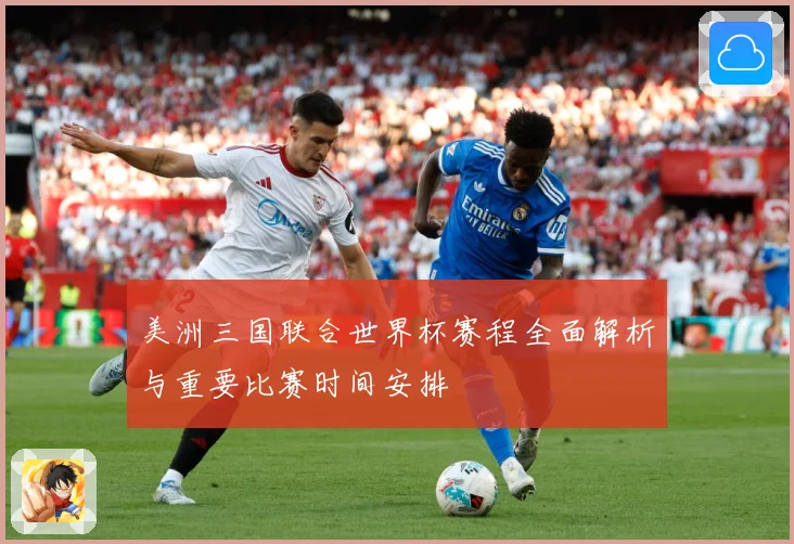 美洲三国联合世界杯赛程全面解析与重要比赛时间安排