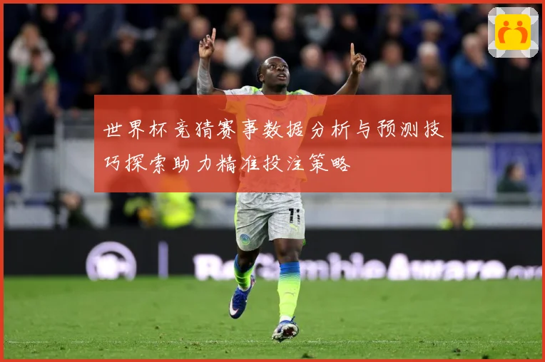 世界杯竞猜赛事数据分析与预测技巧探索助力精准投注策略
