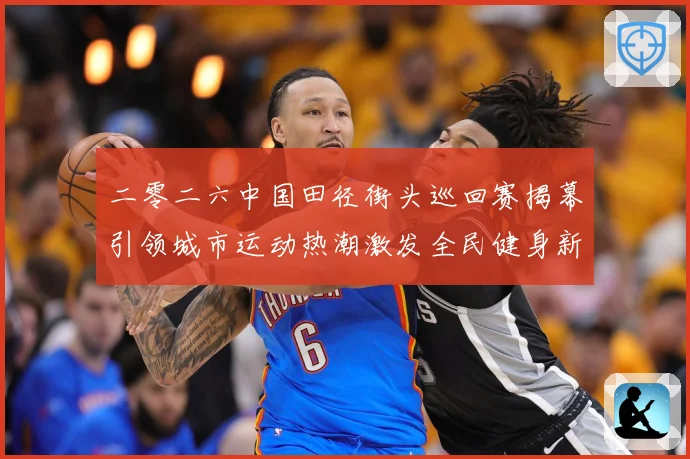 二零二六中国田径街头巡回赛揭幕引领城市运动热潮激发全民健身新成长观察