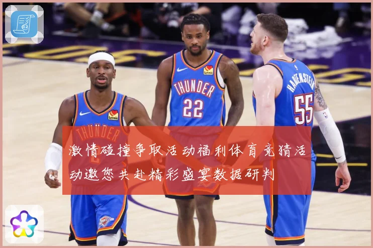 激情碰撞争取活动福利体育竞猜活动邀您共赴精彩盛宴数据研判