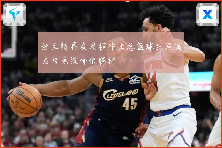 杜兰特再度启程冲击总篮球生涯高光与竞技价值解析