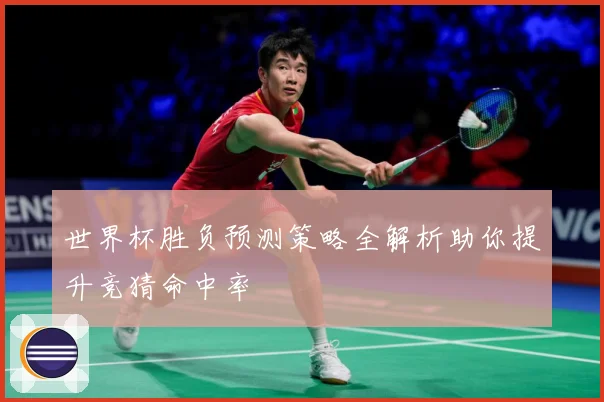 世界杯胜负预测策略全解析助你提升竞猜命中率