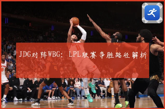 JDG对阵WBG：LPL联赛争胜路径解析