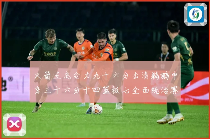 火箭五虎合力九十六分击溃鹈鹕申京三十六分十四篮板七全面统治赛场复盘