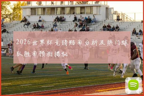 2026世界杯竞猜赔率分析及热门球队胜率预测揭秘