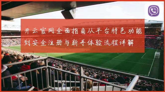 开云官网全面指南从平台特色功能到安全注册与新手体验流程详解