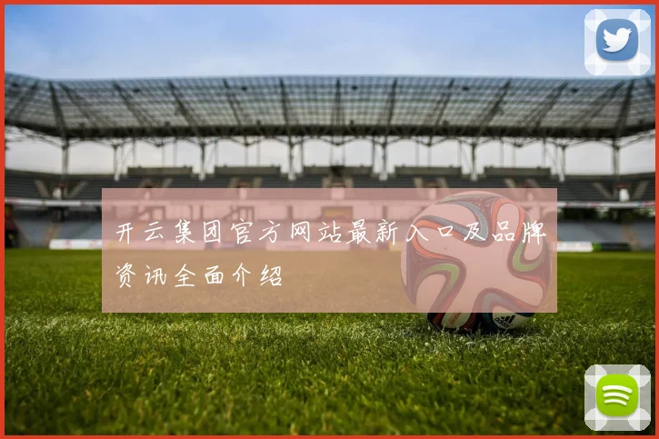 开云集团官方网站最新入口及品牌资讯全面介绍