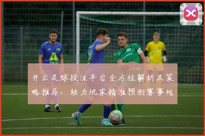 开云足球投注平台全方位解析及策略推荐，助力玩家精准预测赛事结果