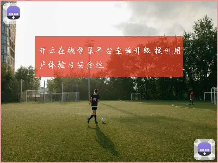 开云在线登录平台全面升级 提升用户体验与安全性