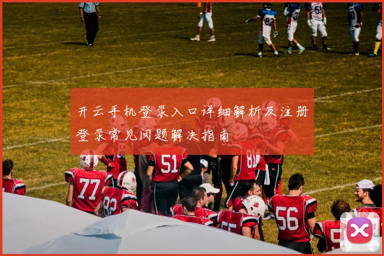 开云手机登录入口详细解析及注册登录常见问题解决指南