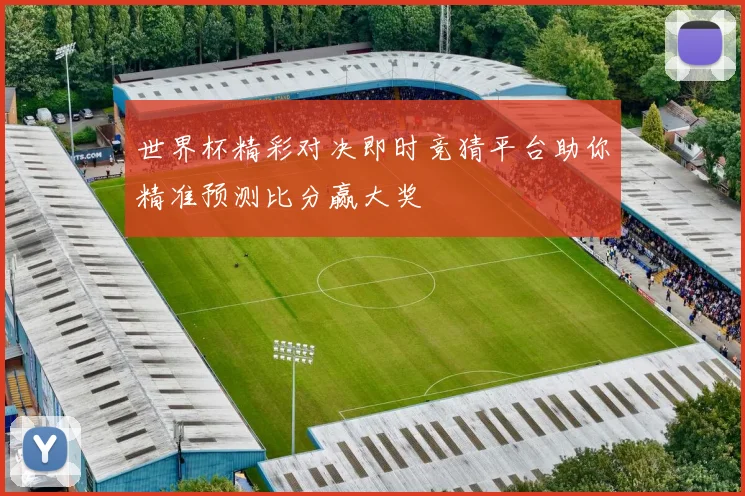 世界杯精彩对决即时竞猜平台助你精准预测比分赢大奖
