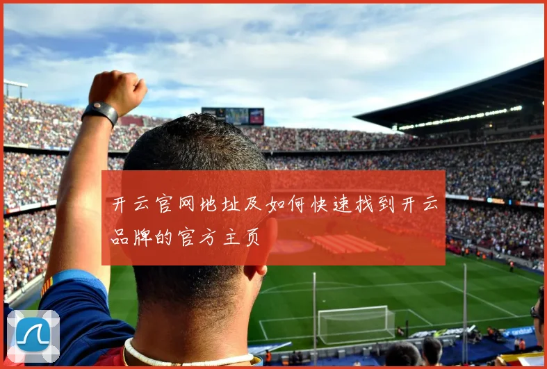 开云官网地址及如何快速找到开云品牌的官方主页