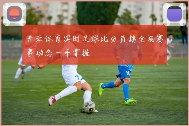 开云体育实时足球比分直播全场赛事动态一手掌握