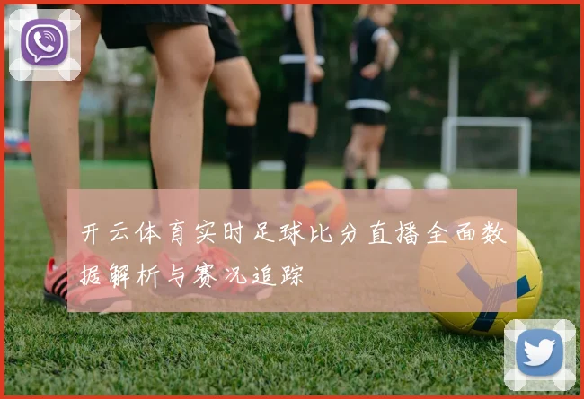 开云体育实时足球比分直播全面数据解析与赛况追踪