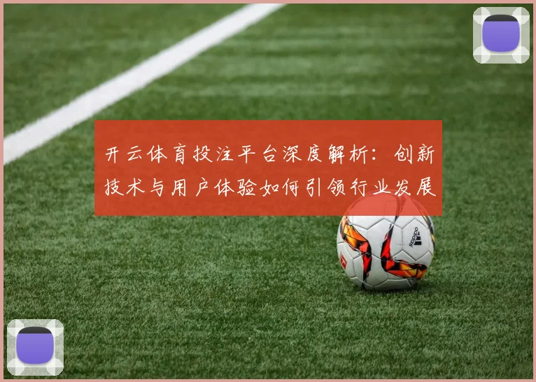 开云体育投注平台深度解析：创新技术与用户体验如何引领行业发展