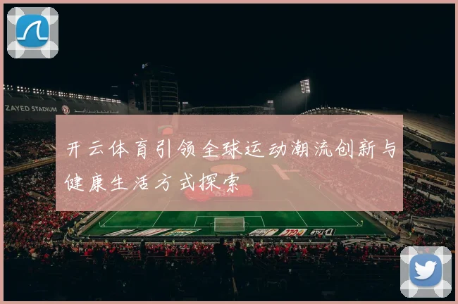 开云体育引领全球运动潮流创新与健康生活方式探索