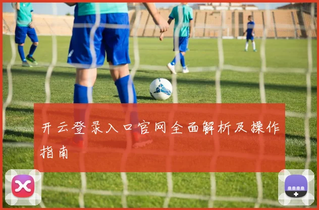 开云登录入口官网全面解析及操作指南
