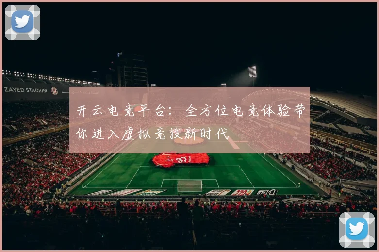开云电竞平台：全方位电竞体验带你进入虚拟竞技新时代