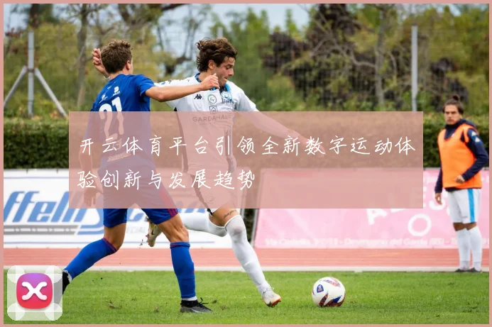 开云体育平台引领全新数字运动体验创新与发展趋势