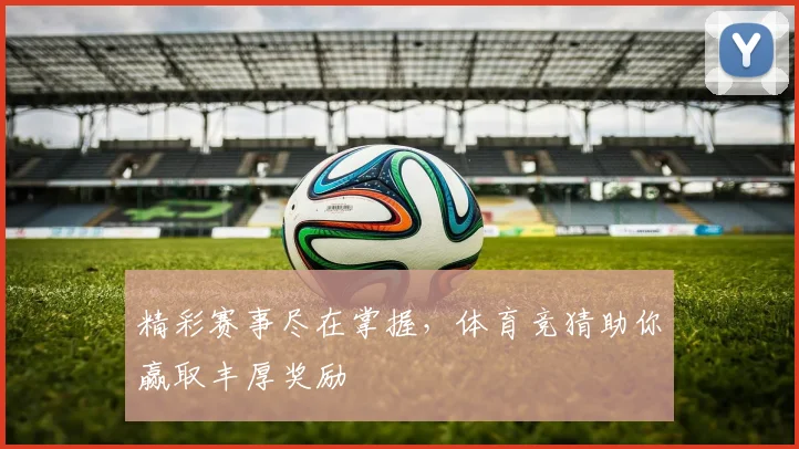 精彩赛事尽在掌握，体育竞猜助你赢取丰厚奖励
