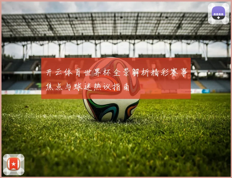 开云体育世界杯全景解析精彩赛事焦点与球迷热议指南