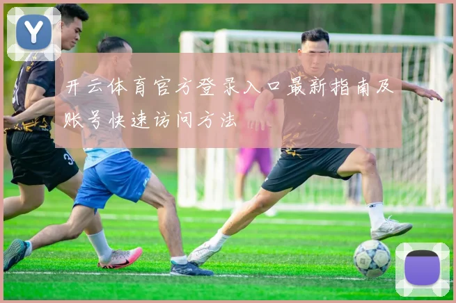 开云体育官方登录入口最新指南及账号快速访问方法
