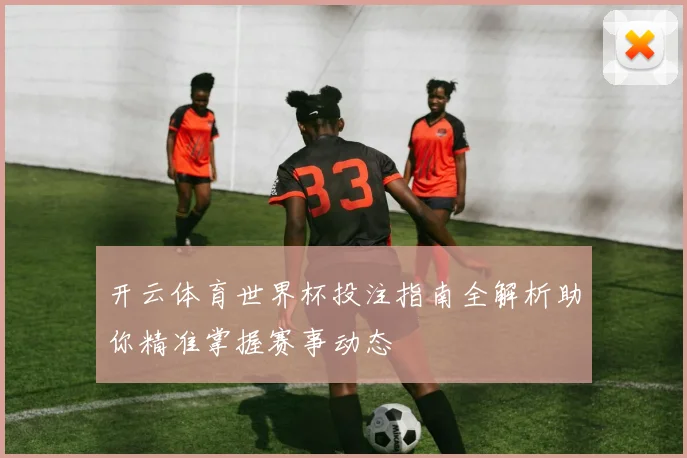 开云体育世界杯投注指南全解析助你精准掌握赛事动态