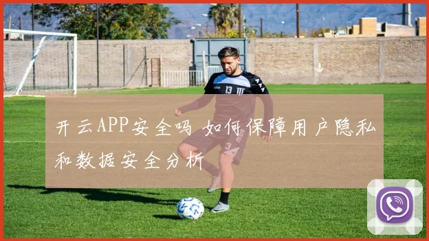 开云APP安全吗 如何保障用户隐私和数据安全分析
