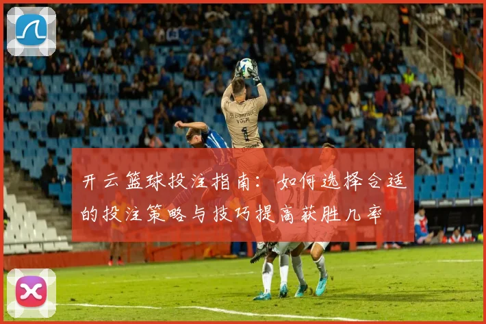 开云篮球投注指南：如何选择合适的投注策略与技巧提高获胜几率