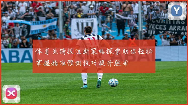 体育竞猜投注新策略探索助你轻松掌握精准预测技巧提升胜率