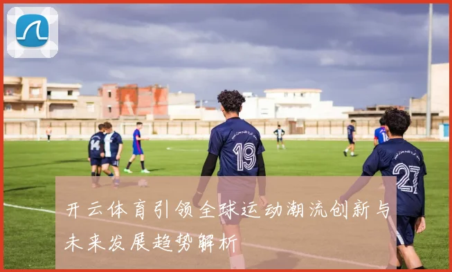 开云体育引领全球运动潮流创新与未来发展趋势解析