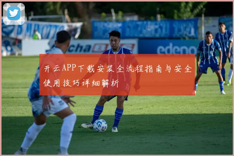 开云APP下载安装全流程指南与安全使用技巧详细解析