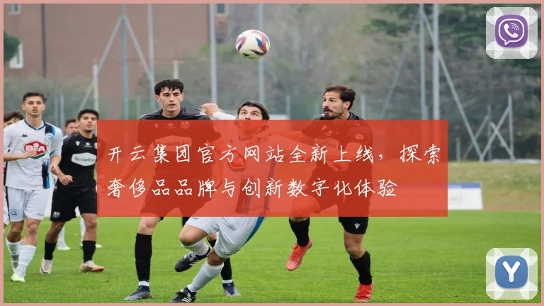 开云集团官方网站全新上线，探索奢侈品品牌与创新数字化体验