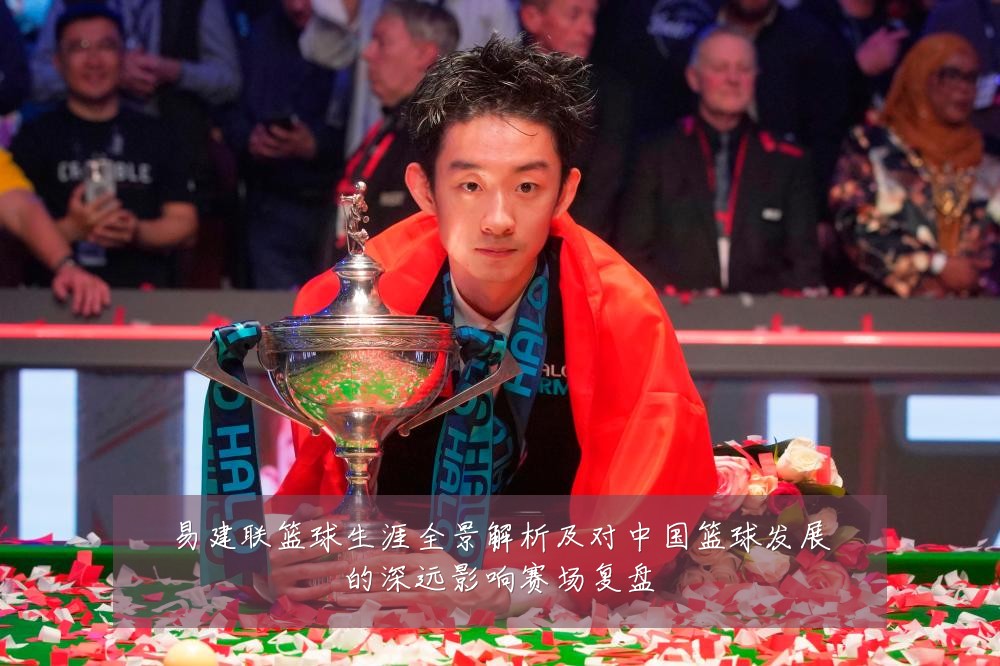 易建联篮球生涯全景解析及对中国篮球发展的深远影响赛场复盘