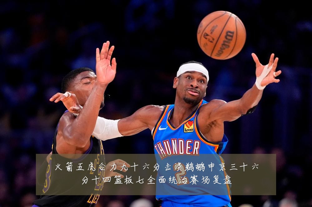 火箭五虎合力九十六分击溃鹈鹕申京三十六分十四篮板七全面统治赛场复盘