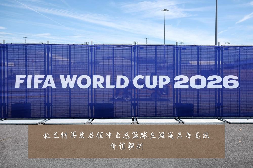 杜兰特再度启程冲击总篮球生涯高光与竞技价值解析