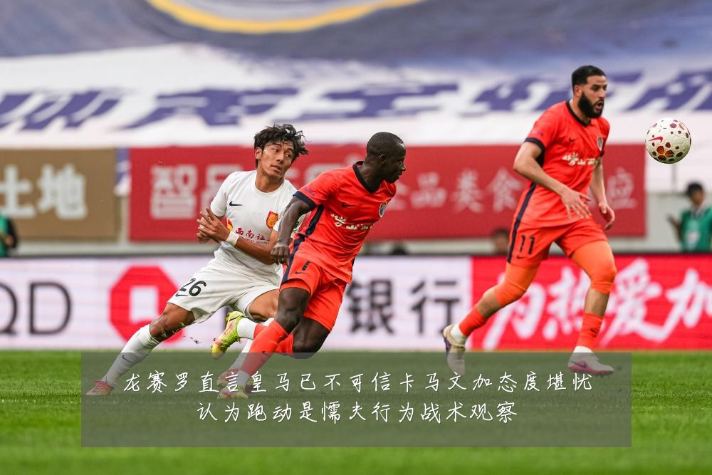 龙赛罗直言皇马已不可信卡马文加态度堪忧认为跑动是懦夫行为战术观察