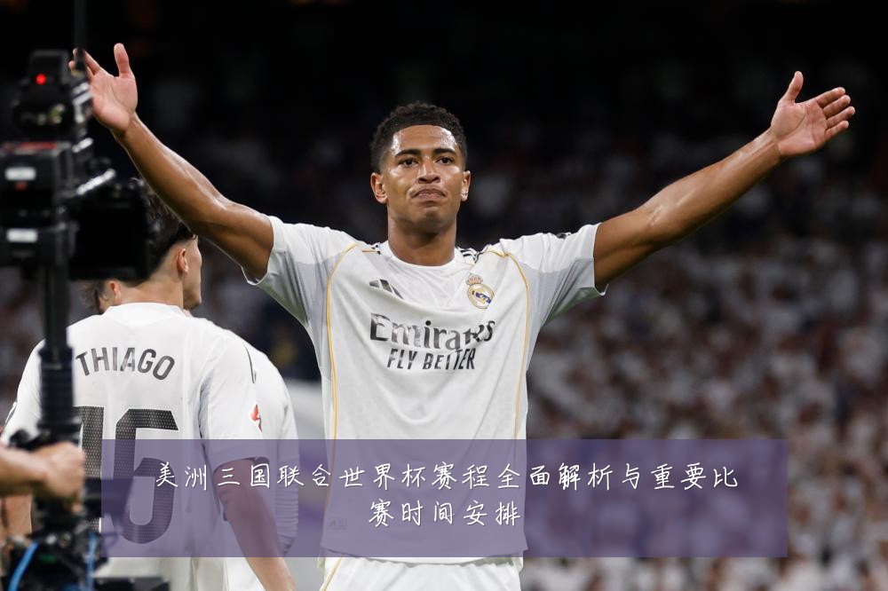 美洲三国联合世界杯赛程全面解析与重要比赛时间安排