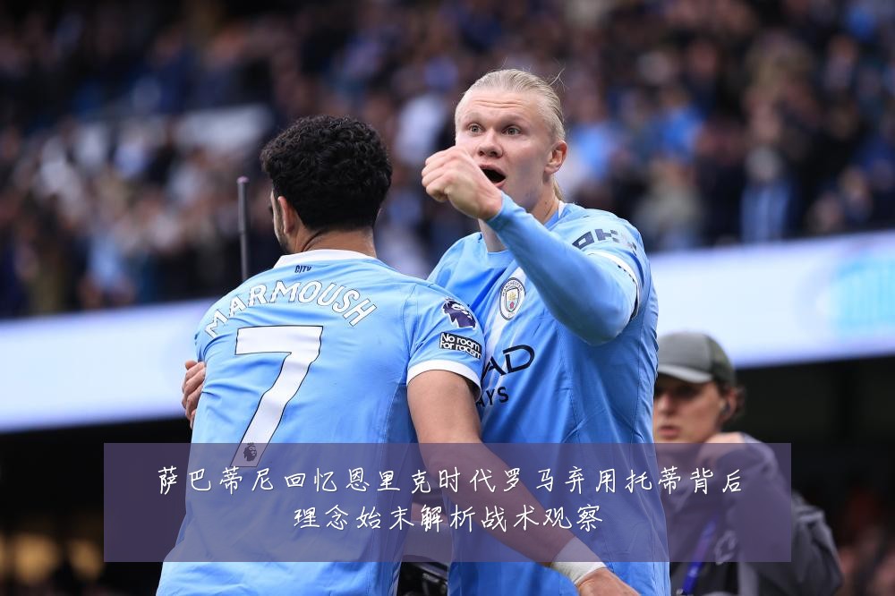 萨巴蒂尼回忆恩里克时代罗马弃用托蒂背后理念始末解析战术观察