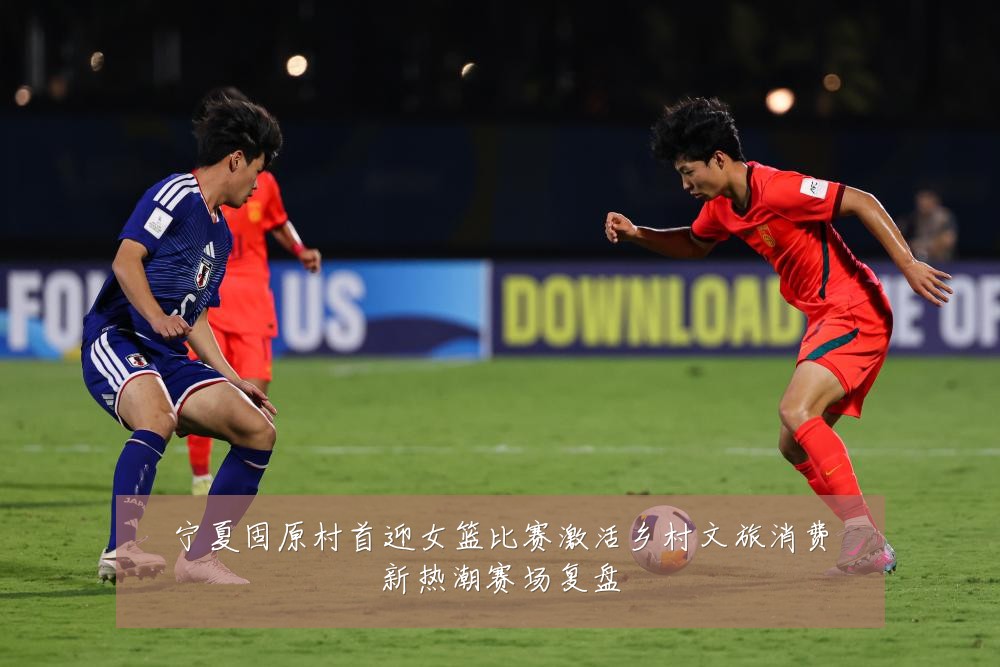 宁夏固原村首迎女篮比赛激活乡村文旅消费新热潮赛场复盘